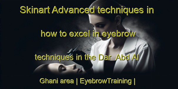 Skinart Advanced techniques in how to excel in eyebrow techniques in the Dar  Abd Al Ghani area | EyebrowTraining | EyebrowClasses | SkinartTraining-Sudan
